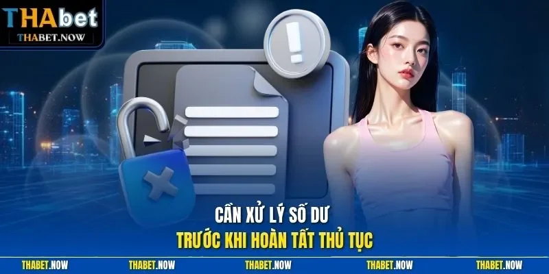 Cần xử lý số dư trước khi hoàn tất thủ tục