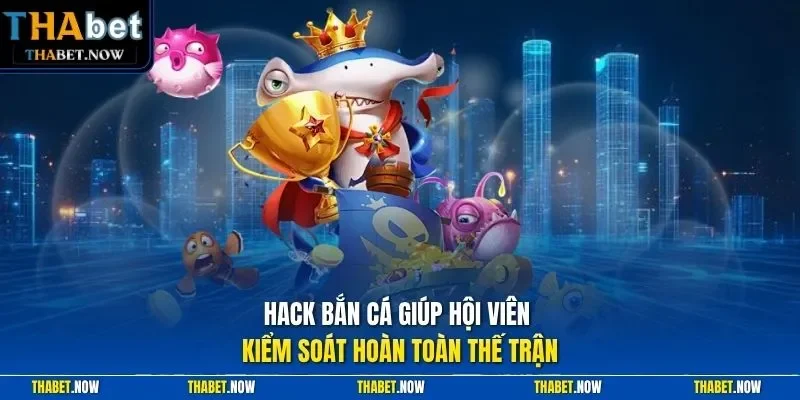 Hack bắn cá giúp hội viên kiểm soát hoàn toàn thế trận